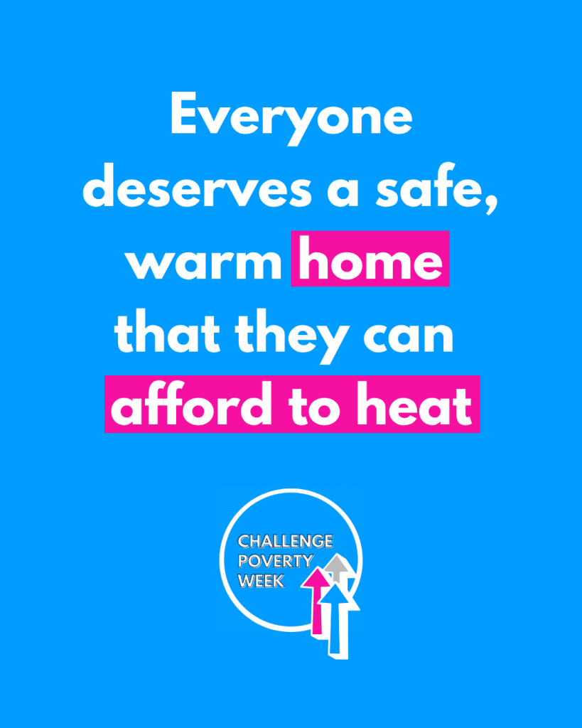 Everyone deserves a safe, warm home that they can afford to heat. Challenge Poverty Week