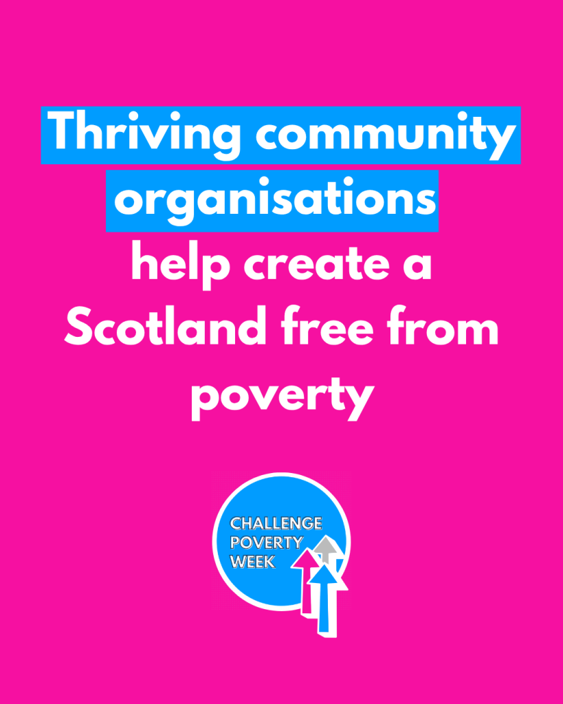 Thriving community organisations help create a Scotland free from poverty. Challenge poverty week